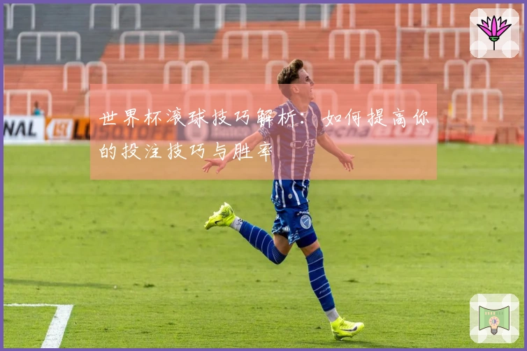 世界杯滚球技巧解析：如何提高你的投注技巧与胜率