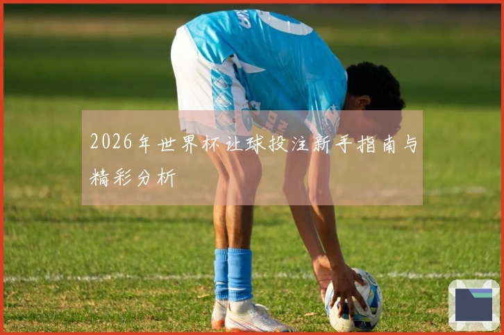 2026年世界杯让球投注新手指南与精彩分析