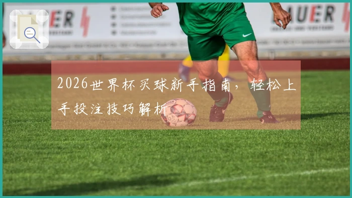 2026世界杯买球新手指南，轻松上手投注技巧解析