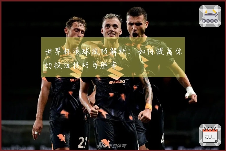 世界杯滚球技巧解析：如何提高你的投注技巧与胜率