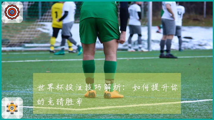 世界杯投注技巧解析：如何提升你的竞猜胜率