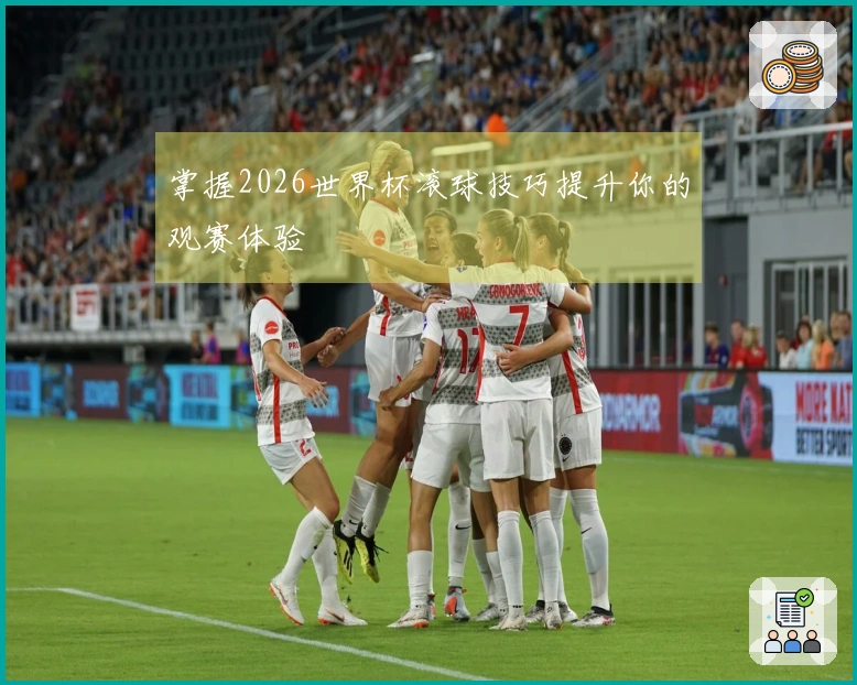 掌握2026世界杯滚球技巧提升你的观赛体验