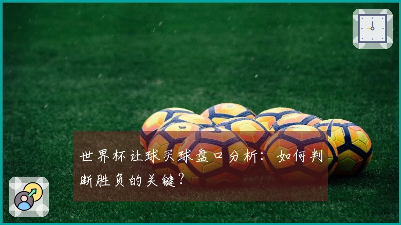 世界杯让球买球盘口分析：如何判断胜负的关键？