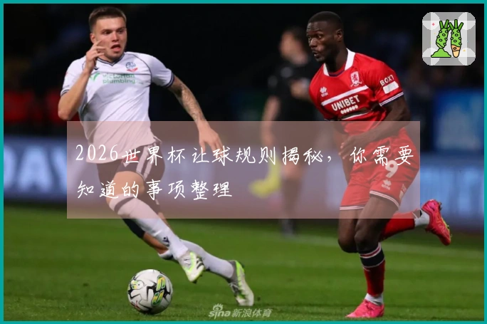 2026世界杯让球规则揭秘，你需要知道的事项整理