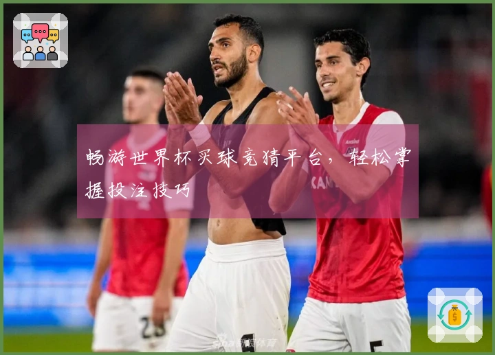 畅游世界杯买球竞猜平台，轻松掌握投注技巧