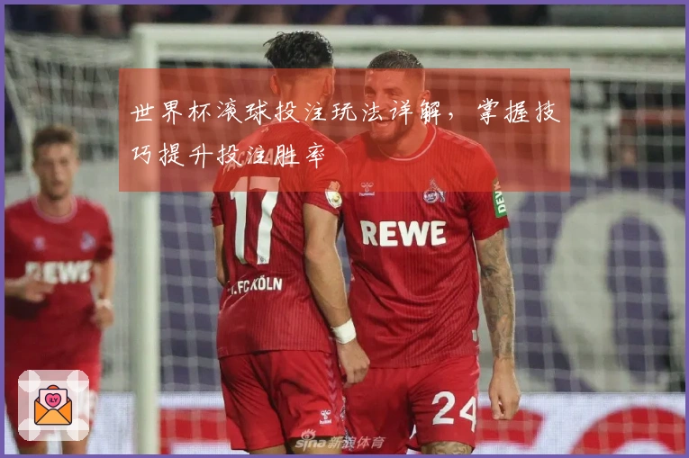 世界杯滚球投注玩法详解，掌握技巧提升投注胜率