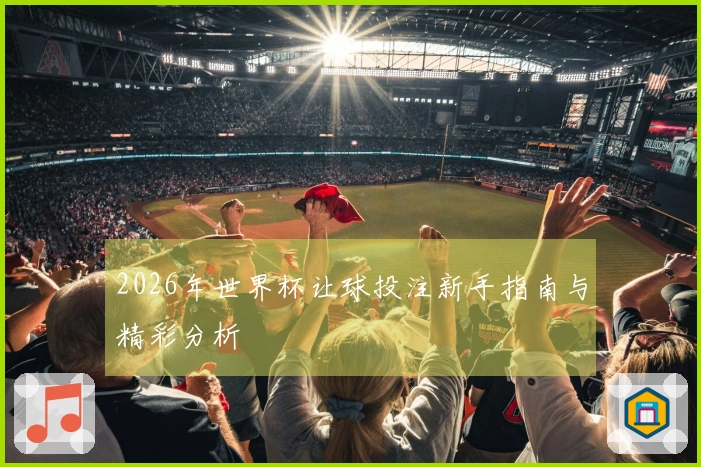 2026年世界杯让球投注新手指南与精彩分析