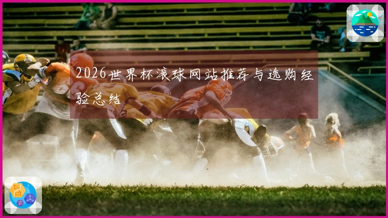 2026世界杯滚球网站推荐与选购经验总结