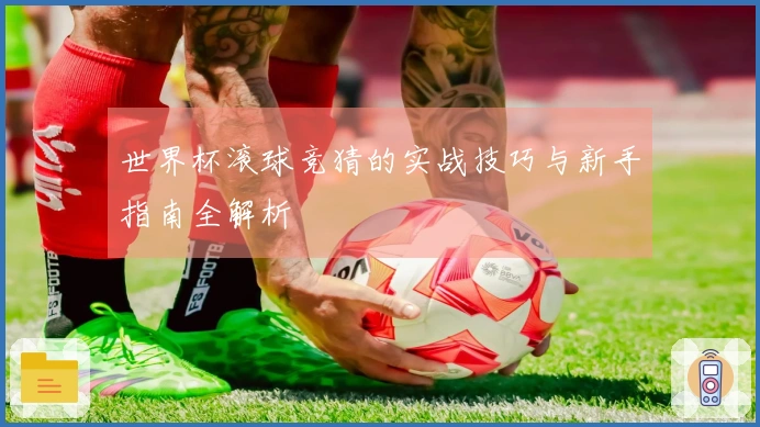 世界杯滚球竞猜的实战技巧与新手指南全解析