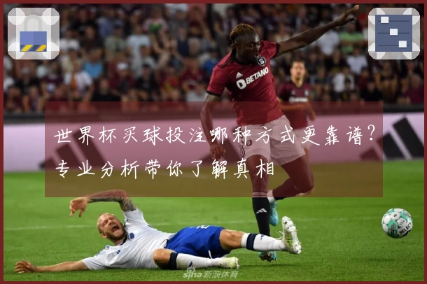 世界杯买球投注哪种方式更靠谱？专业分析带你了解真相