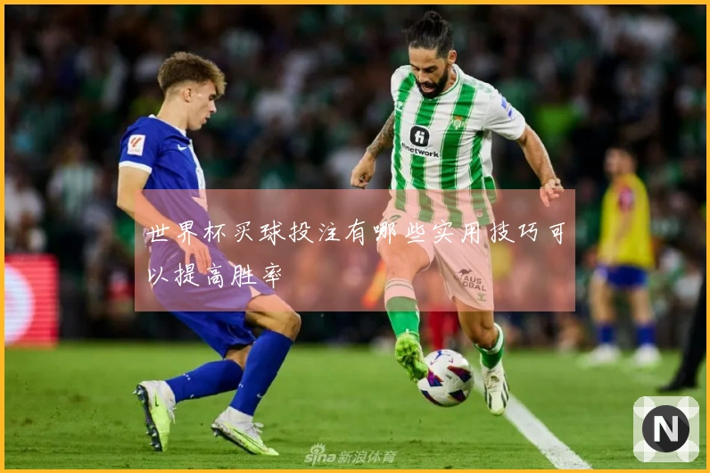 世界杯买球投注有哪些实用技巧可以提高胜率